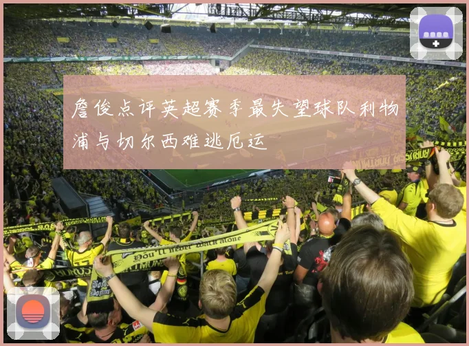 詹俊点评英超赛季最失望球队利物浦与切尔西难逃厄运