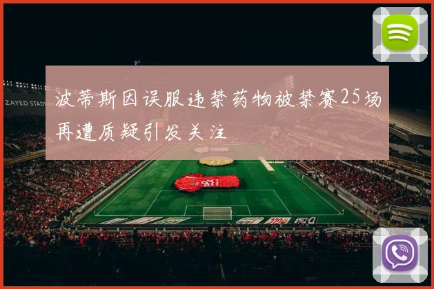 波蒂斯因误服违禁药物被禁赛25场再遭质疑引发关注