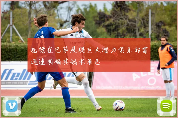 孔德在巴萨展现巨大潜力俱乐部需迅速明确其战术角色