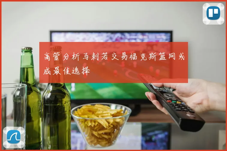 高管分析马刺若交易福克斯篮网或成最佳选择